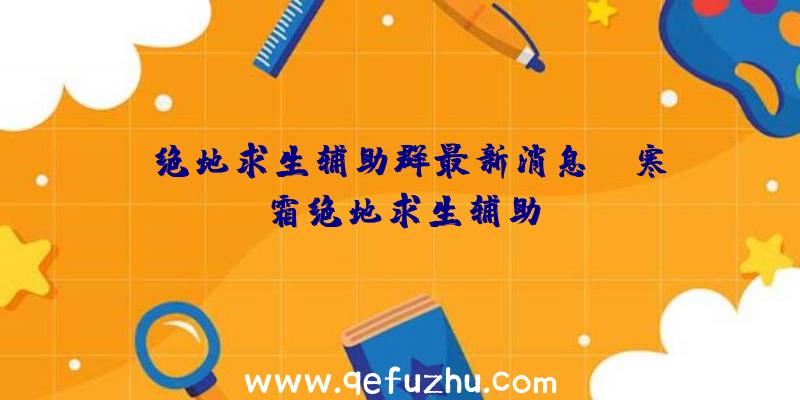 「绝地求生辅助群最新消息」|寒霜绝地求生辅助